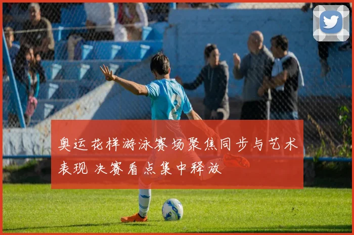 奥运花样游泳赛场聚焦同步与艺术表现 决赛看点集中释放