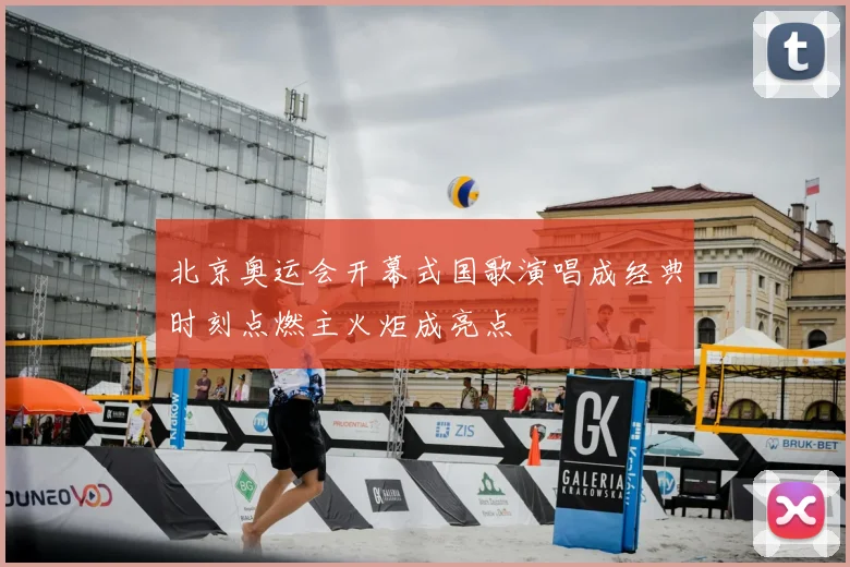 北京奥运会开幕式国歌演唱成经典时刻点燃主火炬成亮点