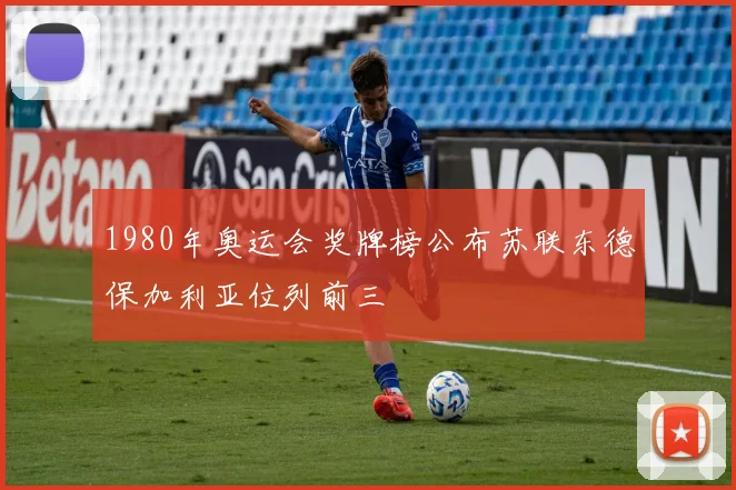 1980年奥运会奖牌榜公布苏联东德保加利亚位列前三