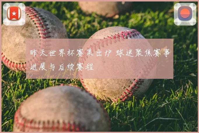 昨天世界杯赛果出炉 球迷聚焦赛事进展与后续赛程