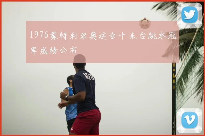 1976蒙特利尔奥运会十米台跳水冠军成绩公布