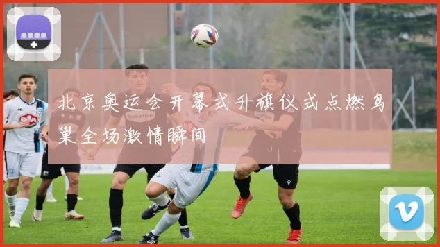 北京奥运会开幕式升旗仪式点燃鸟巢全场激情瞬间