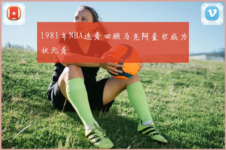 1981年NBA选秀回顾马克阿奎尔成为状元秀