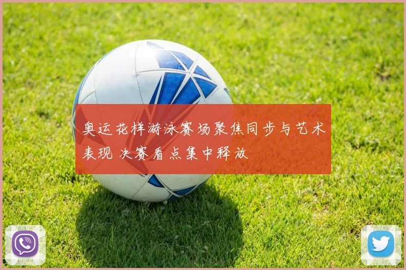 奥运花样游泳赛场聚焦同步与艺术表现 决赛看点集中释放