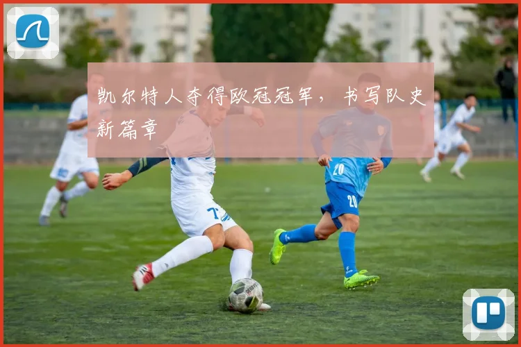 凯尔特人夺得欧冠冠军,书写队史新篇章