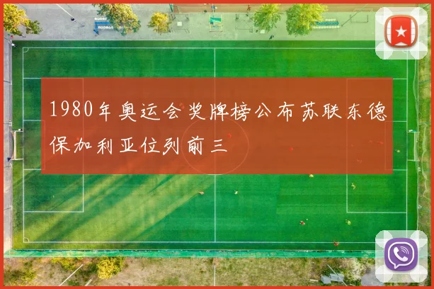 1980年奥运会奖牌榜公布苏联东德保加利亚位列前三
