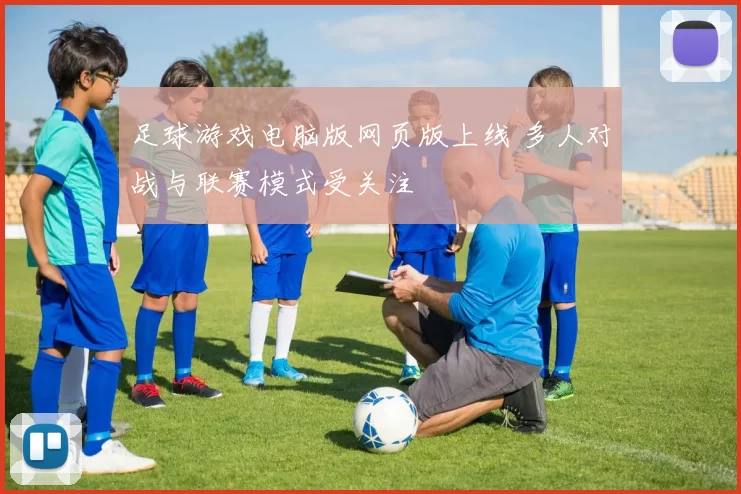 足球游戏电脑版网页版上线 多人对战与联赛模式受关注