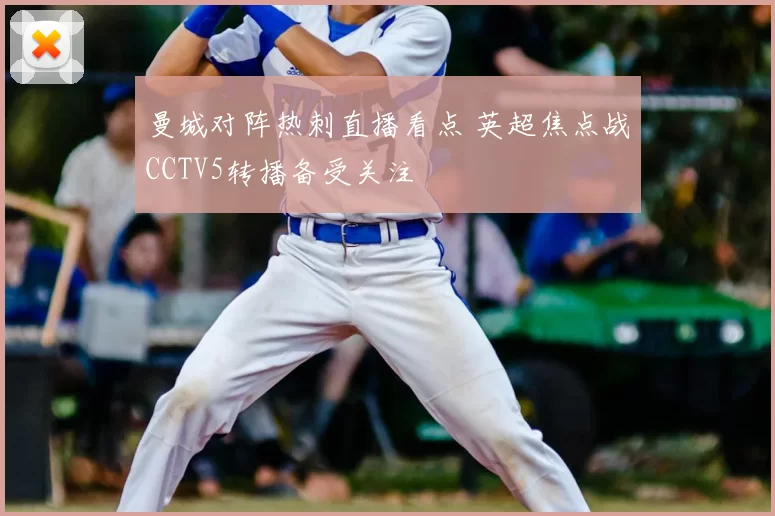 曼城对阵热刺直播看点 英超焦点战CCTV5转播备受关注