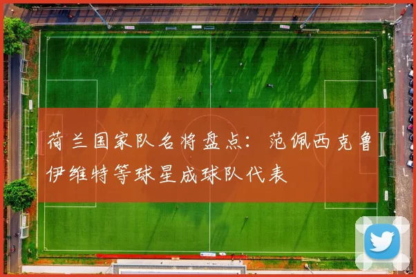 荷兰国家队名将盘点：范佩西克鲁伊维特等球星成球队代表