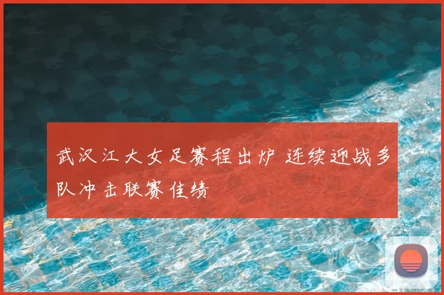 武汉江大女足赛程出炉 连续迎战多队冲击联赛佳绩
