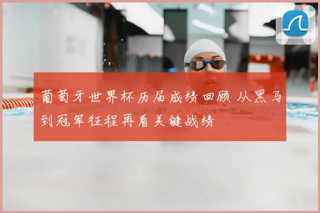 葡萄牙世界杯历届成绩回顾 从黑马到冠军征程再看关键战绩