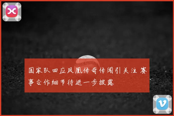 国家队回应凤凰传奇传闻引关注 赛事合作细节待进一步披露