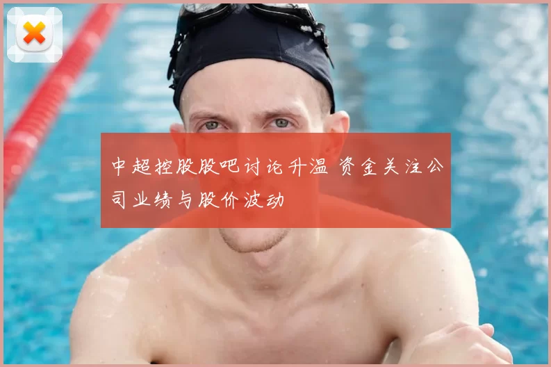 中超控股股吧讨论升温 资金关注公司业绩与股价波动