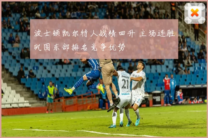 波士顿凯尔特人战绩回升 主场连胜巩固东部排名竞争优势