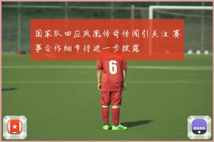 国家队回应凤凰传奇传闻引关注 赛事合作细节待进一步披露