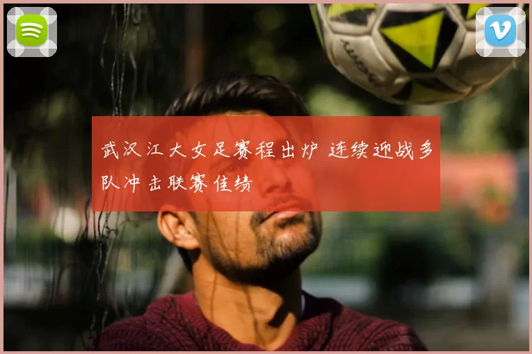 武汉江大女足赛程出炉 连续迎战多队冲击联赛佳绩