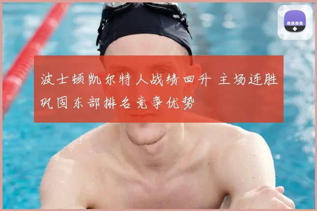 波士顿凯尔特人战绩回升 主场连胜巩固东部排名竞争优势