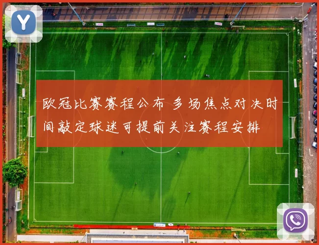 欧冠比赛赛程公布 多场焦点对决时间敲定球迷可提前关注赛程安排