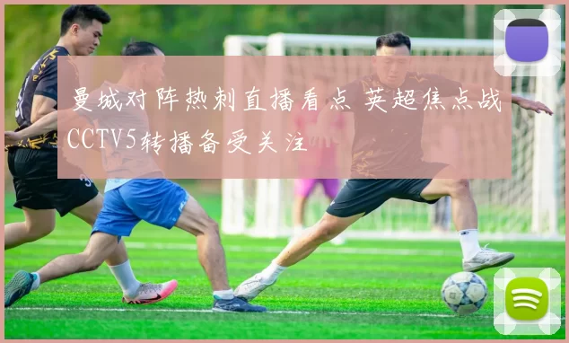 曼城对阵热刺直播看点 英超焦点战CCTV5转播备受关注