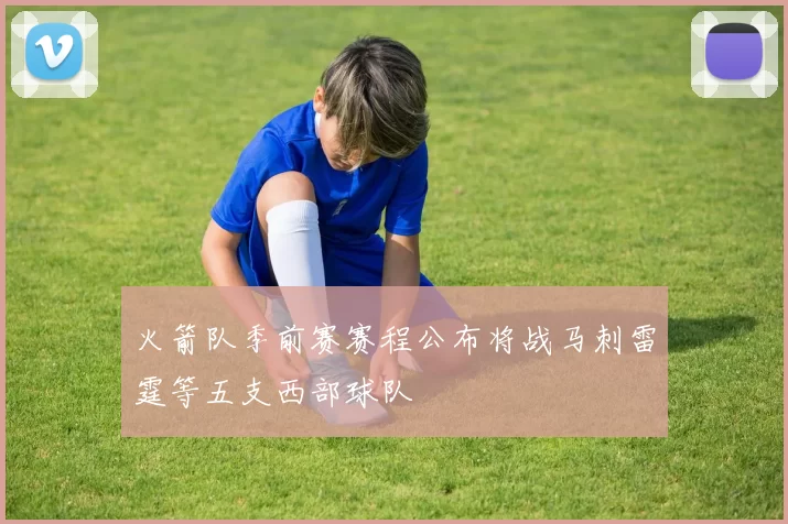 火箭队季前赛赛程公布将战马刺雷霆等五支西部球队