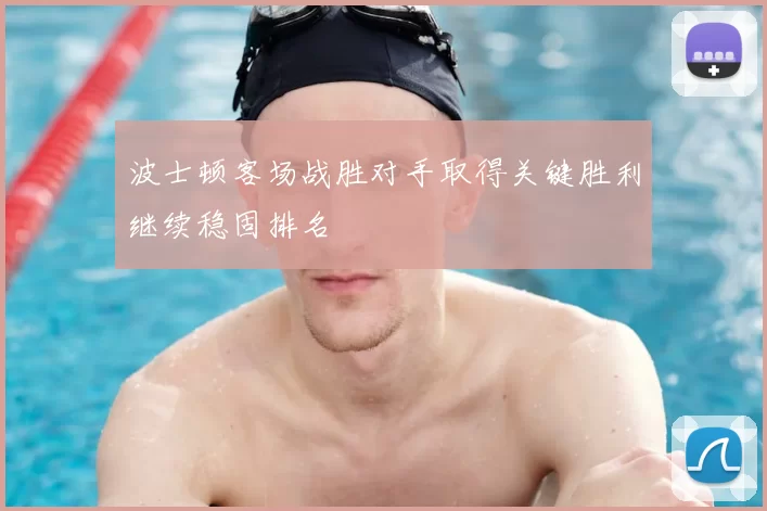 波士顿客场战胜对手取得关键胜利继续稳固排名